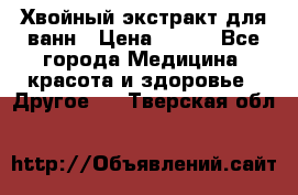 Хвойный экстракт для ванн › Цена ­ 230 - Все города Медицина, красота и здоровье » Другое   . Тверская обл.